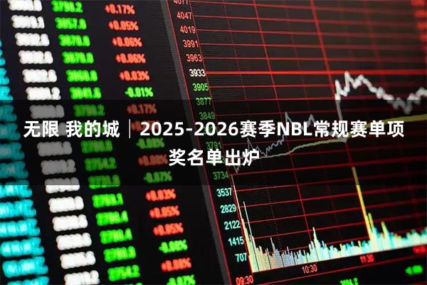无限 我的城│2025-2026赛季NBL常规赛单项奖名单出炉