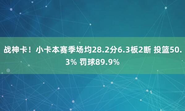 战神卡！小卡本赛季场均28.2分6.3板2断 投篮50.3% 罚球89.9%