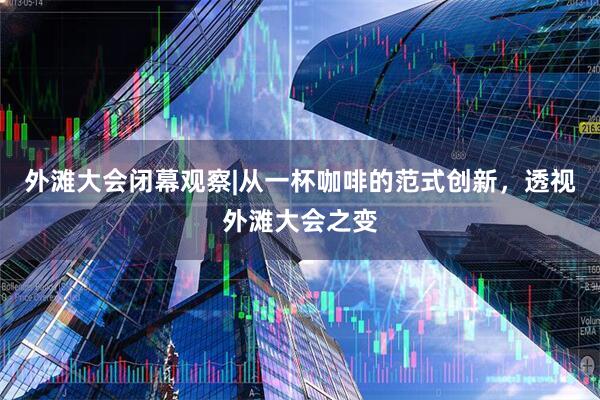 外滩大会闭幕观察|从一杯咖啡的范式创新，透视外滩大会之变