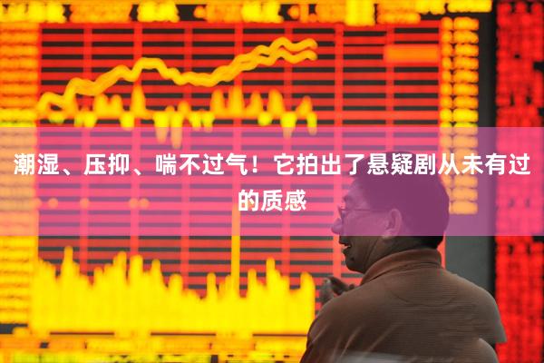 潮湿、压抑、喘不过气！它拍出了悬疑剧从未有过的质感